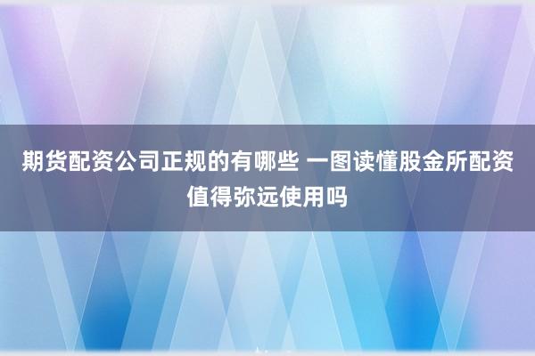期货配资公司正规的有哪些 一图读懂股金所配资值得弥远使用吗
